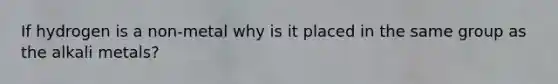 If hydrogen is a non-metal why is it placed in the same group as the alkali metals?