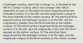 A hydrogen nucleus, which has a charge +e, is situated to the left of a carbon nucleus, which has a charge +6e. Which statement is true? A) The electrical force experienced by the hydrogen nucleus is to the left, and the magnitude is equal to the force exerted on the carbon nucleus. B) The electrical force experienced by the hydrogen nucleus is to the left, and the magnitude is greater than the force exerted on the carbon nucleus. C) The electrical force experienced by the hydrogen nucleus is to the left, and the magnitude is less than the force exerted on the carbon nucleus. D) The electrical force experienced by the hydrogen nucleus is to the right, and the magnitude is equal to the force exerted on the carbon nucleus.