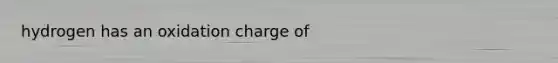 hydrogen has an oxidation charge of