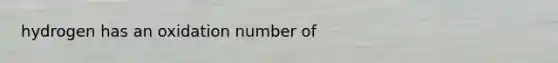 hydrogen has an oxidation number of