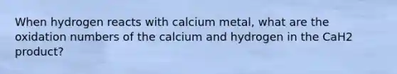 When hydrogen reacts with calcium metal, what are the oxidation numbers of the calcium and hydrogen in the CaH2 product?