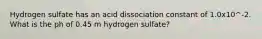 Hydrogen sulfate has an acid dissociation constant of 1.0x10^-2. What is the ph of 0.45 m hydrogen sulfate?