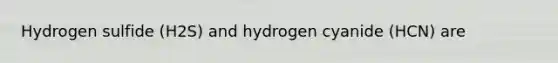 Hydrogen sulfide (H2S) and hydrogen cyanide (HCN) are