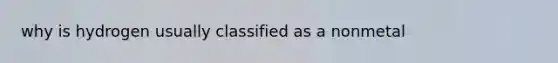 why is hydrogen usually classified as a nonmetal