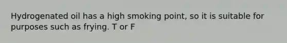 Hydrogenated oil has a high smoking point, so it is suitable for purposes such as frying. T or F