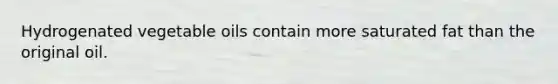 Hydrogenated vegetable oils contain more saturated fat than the original oil.