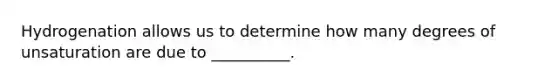 Hydrogenation allows us to determine how many degrees of unsaturation are due to __________.