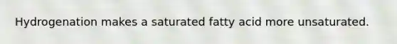 Hydrogenation makes a saturated fatty acid more unsaturated.