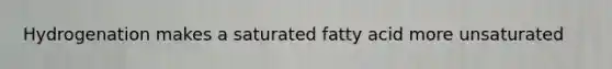 Hydrogenation makes a saturated fatty acid more unsaturated