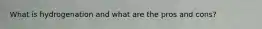What is hydrogenation and what are the pros and cons?