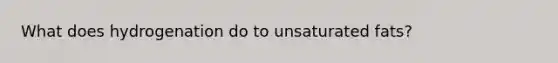 What does hydrogenation do to unsaturated fats?