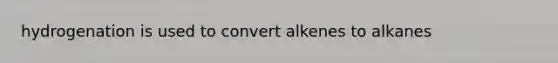 hydrogenation is used to convert alkenes to alkanes