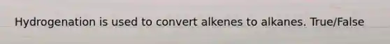 Hydrogenation is used to convert alkenes to alkanes. True/False