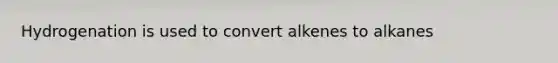 Hydrogenation is used to convert alkenes to alkanes