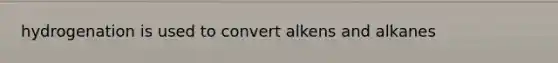 hydrogenation is used to convert alkens and alkanes