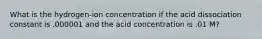 What is the hydrogen-ion concentration if the acid dissociation constant is .000001 and the acid concentration is .01 M?