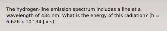 The hydrogen-line emission spectrum includes a line at a wavelength of 434 nm. What is the energy of this radiation? (h = 6.626 x 10^34 J x s)