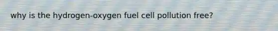 why is the hydrogen-oxygen fuel cell pollution free?