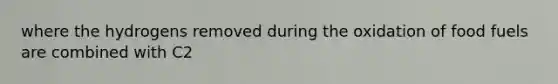 where the hydrogens removed during the oxidation of food fuels are combined with C2