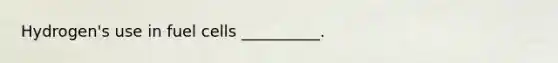 Hydrogen's use in fuel cells __________.