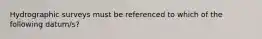 Hydrographic surveys must be referenced to which of the following datum/s?