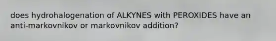 does hydrohalogenation of ALKYNES with PEROXIDES have an anti-markovnikov or markovnikov addition?