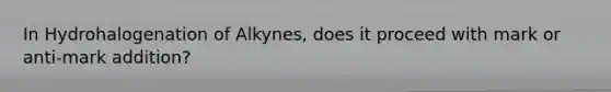 In Hydrohalogenation of Alkynes, does it proceed with mark or anti-mark addition?