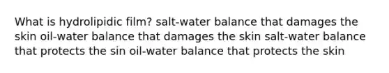 What is hydrolipidic film? salt-water balance that damages the skin oil-water balance that damages the skin salt-water balance that protects the sin oil-water balance that protects the skin