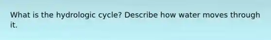 What is the hydrologic cycle? Describe how water moves through it.