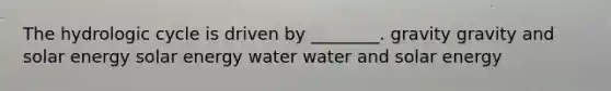 The hydrologic cycle is driven by ________. gravity gravity and solar energy solar energy water water and solar energy