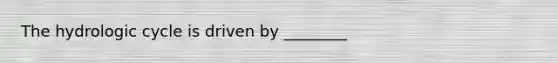 The hydrologic cycle is driven by ________