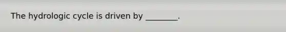 The hydrologic cycle is driven by ________.