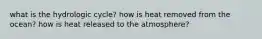 what is the hydrologic cycle? how is heat removed from the ocean? how is heat released to the atmosphere?