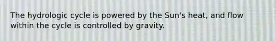 The hydrologic cycle is powered by the Sun's heat, and flow within the cycle is controlled by gravity.