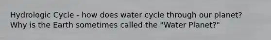 Hydrologic Cycle - how does water cycle through our planet? Why is the Earth sometimes called the "Water Planet?"