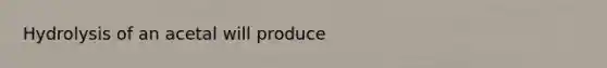 Hydrolysis of an acetal will produce