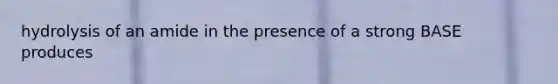 hydrolysis of an amide in the presence of a strong BASE produces