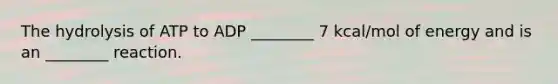 The hydrolysis of ATP to ADP ________ 7 kcal/mol of energy and is an ________ reaction.