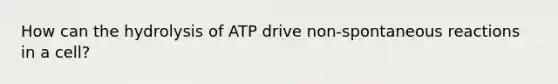 How can the hydrolysis of ATP drive non-spontaneous reactions in a cell?