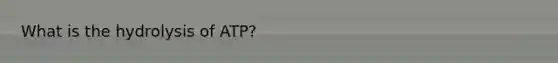 What is the hydrolysis of ATP?