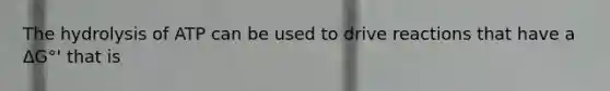 The hydrolysis of ATP can be used to drive reactions that have a ΔG°' that is