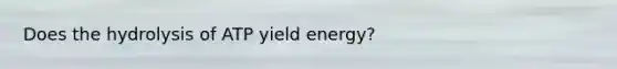 Does the hydrolysis of ATP yield energy?