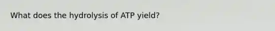 What does the hydrolysis of ATP yield?