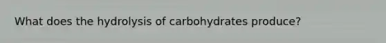 What does the hydrolysis of carbohydrates produce?