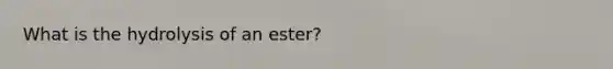 What is the hydrolysis of an ester?