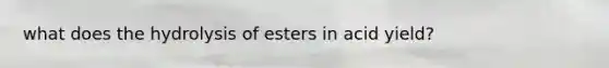 what does the hydrolysis of esters in acid yield?