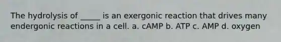 The hydrolysis of _____ is an exergonic reaction that drives many endergonic reactions in a cell. a. cAMP b. ATP c. AMP d. oxygen