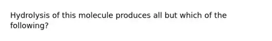 Hydrolysis of this molecule produces all but which of the following?