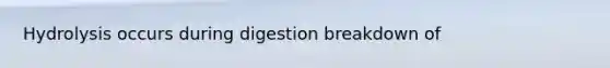 Hydrolysis occurs during digestion breakdown of