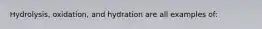 Hydrolysis, oxidation, and hydration are all examples of: